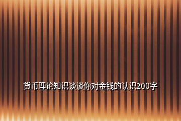 貨幣理論知識(shí)談?wù)勀銓?duì)金錢的認(rèn)識(shí)200字