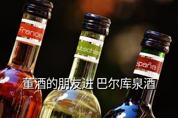 董酒的朋友進 巴爾庫泉酒