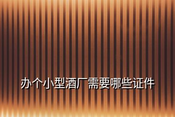 辦個小型酒廠需要哪些證件