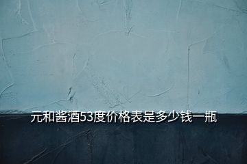 元和醬酒53度價格表是多少錢一瓶