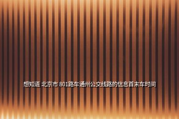 想知道 北京市 801路車通州公交線路的信息首末車時(shí)間