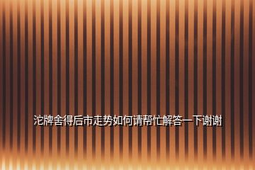 沱牌舍得后市走勢(shì)如何請(qǐng)幫忙解答一下謝謝