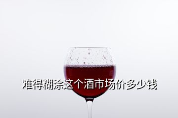 難得糊涂這個(gè)酒市場(chǎng)價(jià)多少錢