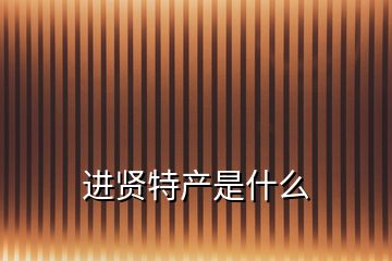 進(jìn)賢特產(chǎn)是什么