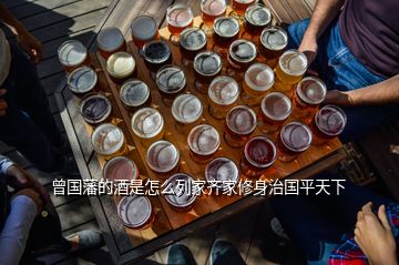 曾國藩的酒是怎么列家齊家修身治國平天下