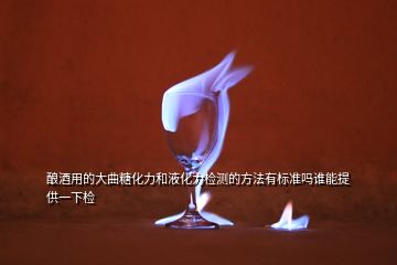 釀酒用的大曲糖化力和液化力檢測的方法有標準嗎誰能提供一下檢